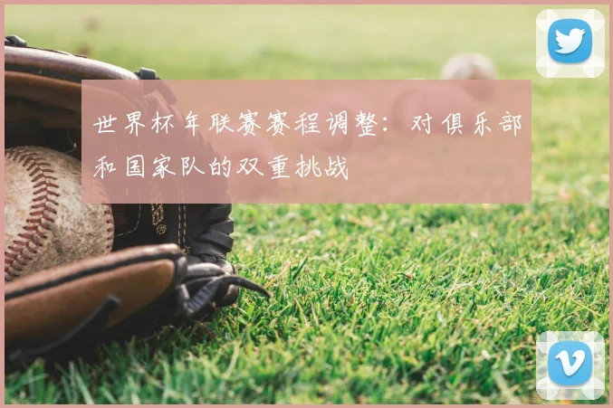 世界杯年联赛赛程调整：对俱乐部和国家队的双重挑战