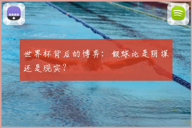 世界杯背后的博弈：假球论是阴谋还是现实？