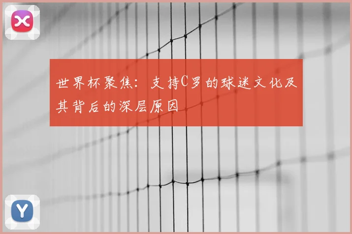 世界杯聚焦：支持C罗的球迷文化及其背后的深层原因