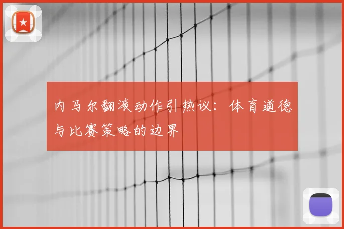 内马尔翻滚动作引热议：体育道德与比赛策略的边界