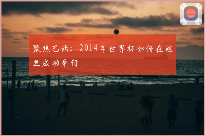 聚焦巴西：2014年世界杯如何在这里成功举行