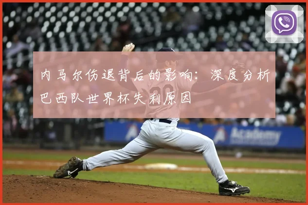 内马尔伤退背后的影响：深度分析巴西队世界杯失利原因