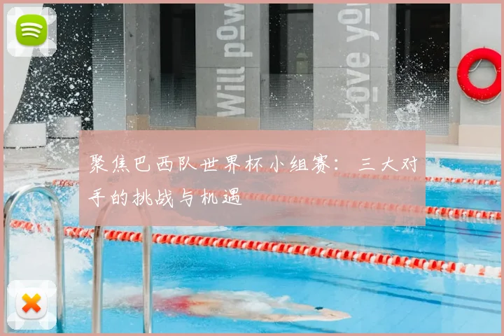 聚焦巴西队世界杯小组赛：三大对手的挑战与机遇