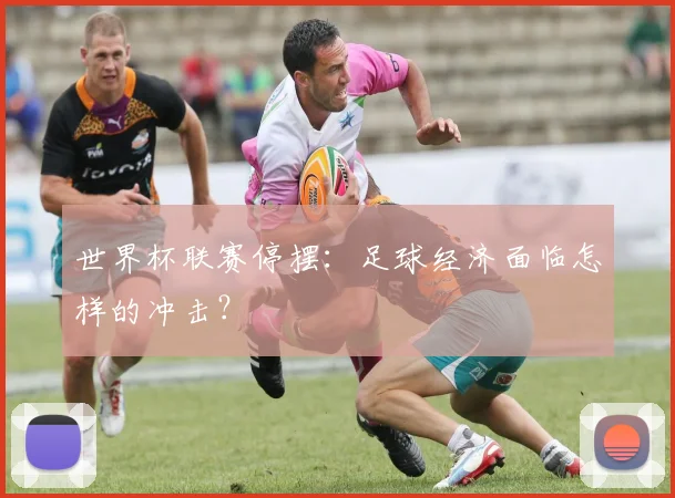 世界杯联赛停摆：足球经济面临怎样的冲击？