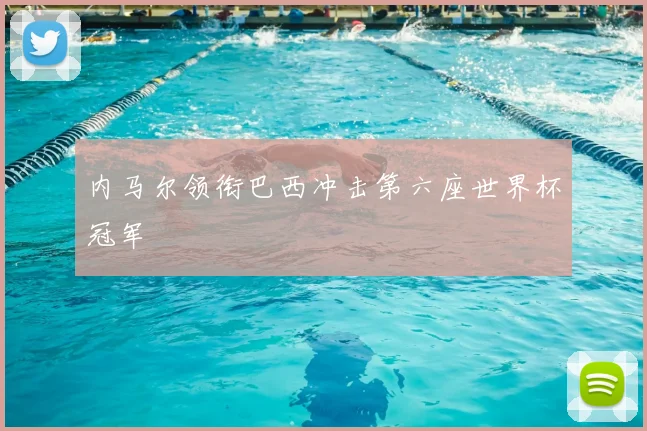 内马尔领衔巴西冲击第六座世界杯冠军