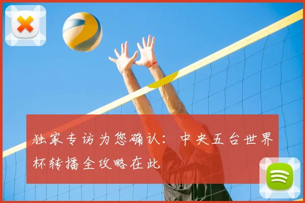 独家专访为您确认：中央五台世界杯转播全攻略在此