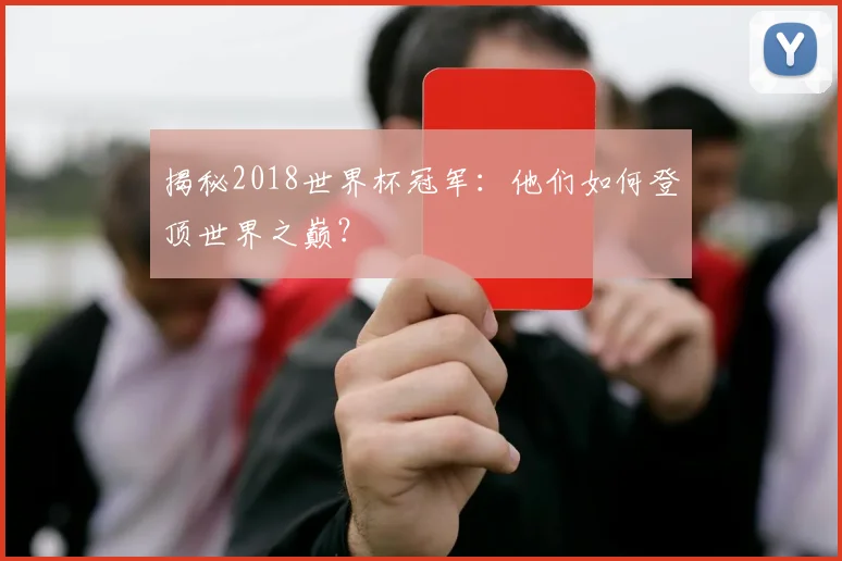 揭秘2018世界杯冠军：他们如何登顶世界之巅？