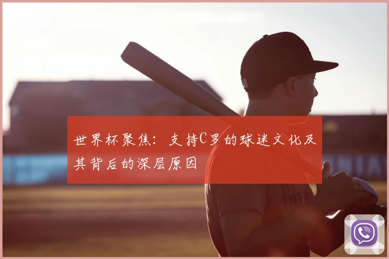 世界杯聚焦：支持C罗的球迷文化及其背后的深层原因