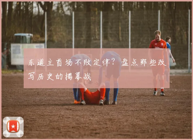 东道主首场不败定律？盘点那些改写历史的揭幕战